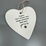 White ceramic hanging heart 10cm with a loving quote;
'Angels don't always have wings, sometimes they have paws'