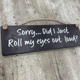 Wooden Hanging Sign - "Sorry... Did I just roll my eyes out loud?"