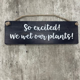 Wooden Hanging Sign - "So excited we wet our plants!"