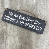 Wooden Hanging Sign - "We go together like Drunk & Disorderly!"