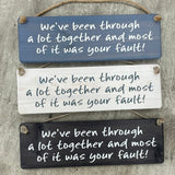 Wooden Hanging Sign - "We've been through a lot & most of it was your fault!"j