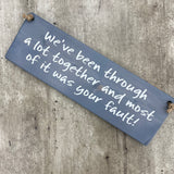 Wooden Hanging Sign - "We've been through a lot & most of it was your fault!"j
