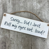 Wooden Hanging Sign - "Sorry... Did I just roll my eyes out loud?"