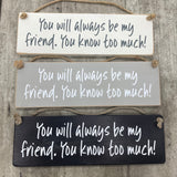 Made in the UK by Giggle Gift Co. Wooden L29.5cm Hanging Sign "You will always be my friend. You know too much!"