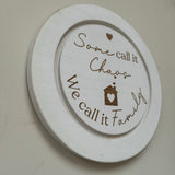 Small whitewashed round 30cm distressed wooden solid sign with a ridge and family quote;
In gold text - "Some call it Chaos"
Image of a house with a heart&nbsp; "We call it Family"