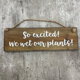 Wooden Hanging Sign - "So excited we wet our plants!"