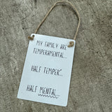 Mini Metal Hanging Sign 9x6.5cm with fun quote: "My family are Temperamental.... Half Temper... Half Mental...”