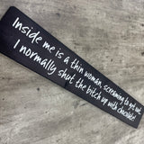Made in the UK by The Giggle Gift co.
Long L59.5cm Wooden Hanging Plaque;
"Inside me is a thin woman, screaming to get out.&nbsp; I normally shut the bitch up with chocolate!"

*BEST SELLER*