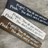 Long Wooden Hanging Plaque L59.5cm;
Piglet: "how do you spell love?"
Pooh: "You don't spell it, you feel it."

Made in the UK by The Giggle Gift co.
