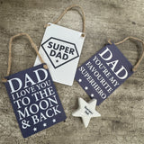 Mini Metal Hanging Signs&nbsp;9cm with jute string&nbsp;
Perfect little gift for your Dad with some great quotes

Super Dad

Dad I love you to the Moon &amp; Back

Dad You’re my favourite superhero