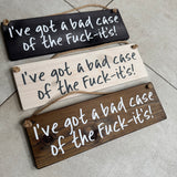 Wooden Hanging Sign - "I've got a bad case of the Fuck-its!"