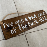 Wooden Hanging Sign - "I've got a bad case of the Fuck-its!"