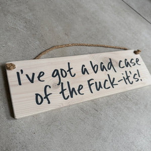 Wooden Hanging Sign - "I've got a bad case of the Fuck-its!"