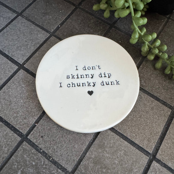 White glazed Ceramic Round Coaster 10cm with black text
Quote - 'I don't skinny dip I chunk dunk' with heart illustration
