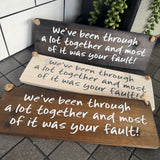 Wooden Hanging Sign - "We've been through a lot & most of it was your fault!"j