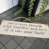Wooden Hanging Sign - "We've been through a lot & most of it was your fault!"j