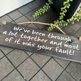 Wooden Hanging Sign - "We've been through a lot & most of it was your fault!"j