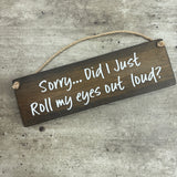 Wooden Hanging Sign - "Sorry... Did I just roll my eyes out loud?"