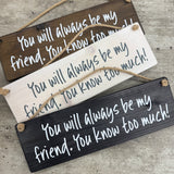 Made in the UK by Giggle Gift Co

Rectangular Wooden L29.5cm Hanging Sign
Quote -&nbsp;"You will always be my friend. You know too much!"