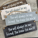 Made in the UK by Giggle Gift Co

Rectangular Wooden L29.5cm Hanging Sign
Quote -&nbsp;"You will always be my friend. You know too much!"