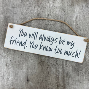 Made in the UK by Giggle Gift Co. Wooden L29.5cm Hanging Sign "You will always be my friend. You know too much!"