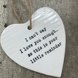 White ceramic hanging heart 10cm with a loving quote; "I can't say I love you enough...so this is your little reminder"