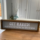 Made in the UK by Giggle Gift co. Rectangular L64cm Framed Plaque with Grey vinyl; "GET NAKED! Unless you are just visiting.  That would be weird!"