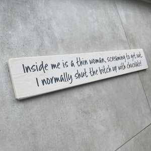 Made in the UK by The Giggle Gift co. Long L59.5cm Wooden Hanging Plaque; Inside me is a thin woman, screaming to get out.  I normally shut the bitch up with chocolate!  LP047
